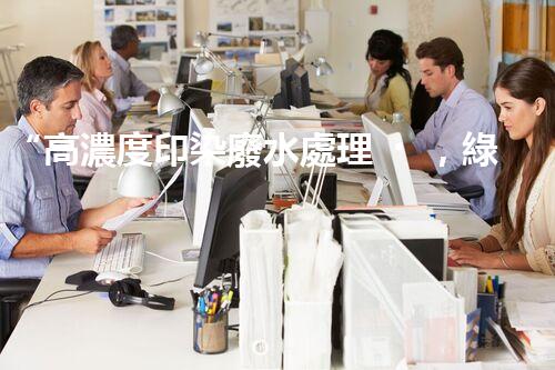 “高濃度印染廢水處理，綠色創(chuàng)新，凈享環(huán)保新篇章”